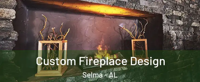  Custom Fireplace Design Selma - AL