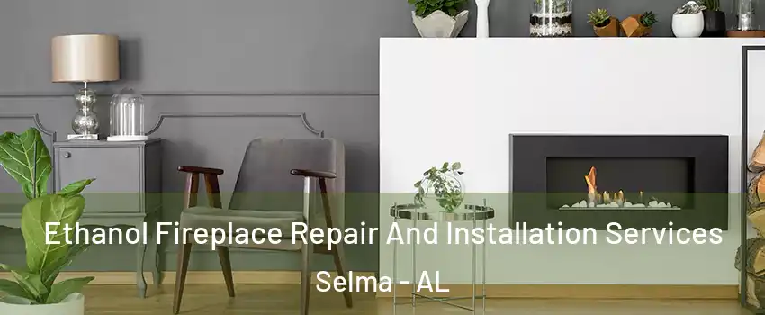  Ethanol Fireplace Repair And Installation Services Selma - AL