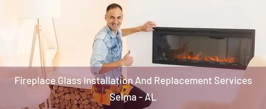  Fireplace Glass Installation And Replacement Services Selma - AL