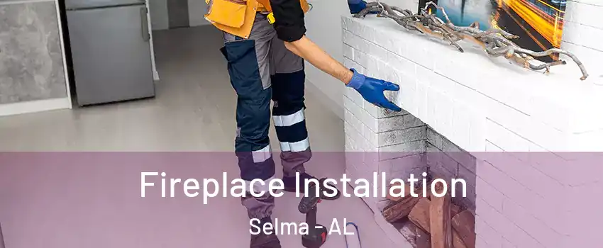  Fireplace Installation Selma - AL