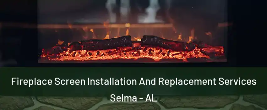  Fireplace Screen Installation And Replacement Services Selma - AL