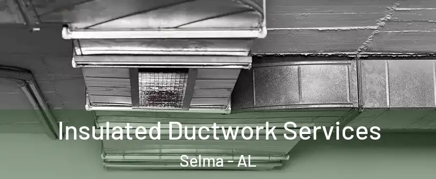  Insulated Ductwork Services Selma - AL
