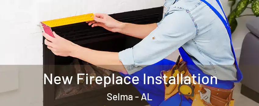  New Fireplace Installation Selma - AL