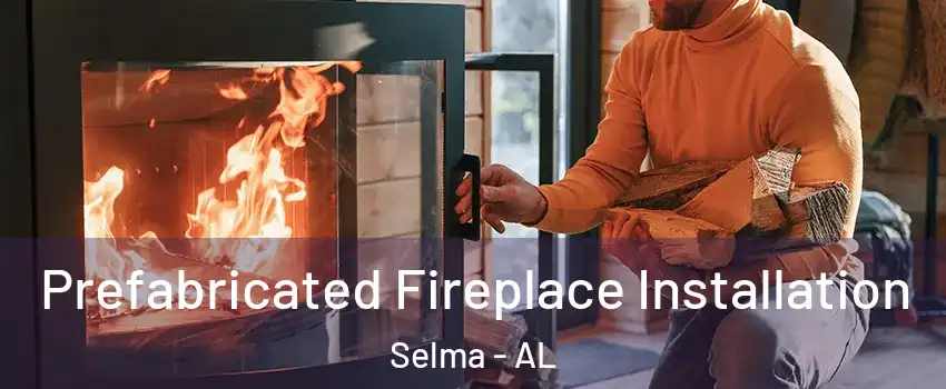  Prefabricated Fireplace Installation Selma - AL