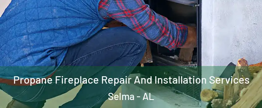  Propane Fireplace Repair And Installation Services Selma - AL