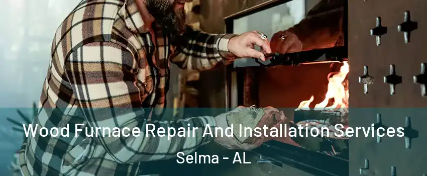 Wood Furnace Repair And Installation Services Selma - AL